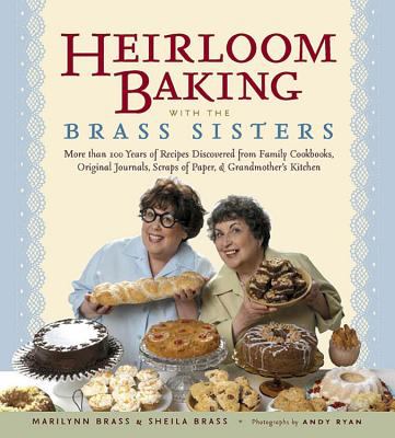 Heirloom baking with the Brass sisters : more than 100 years of recipes discovered from family cookbooks, original journals, scraps of paper, and grandmother's kitchen cover image