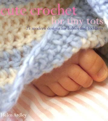 Cute crochet for tiny tots : 25 modern designs for babies and toddlers cover image