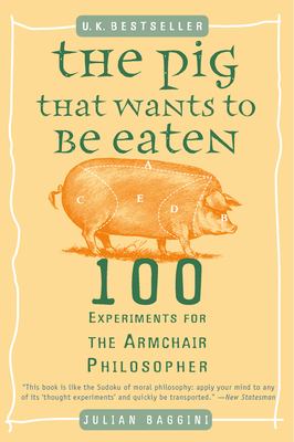 The pig that wants to be eaten : 100 experiments for the armchair philosopher cover image