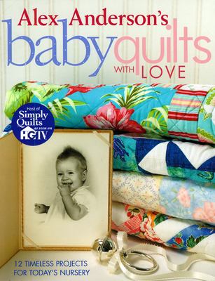Alex Anderson's baby quilts with love : 12 timeless projects for today's nursery cover image