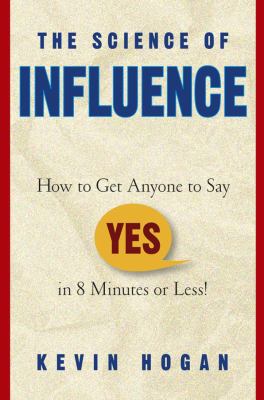 The science of influence : how to get anyone to say "yes" in 8 minutes or less! cover image
