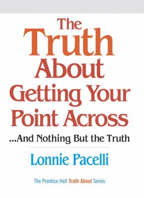 The truth about getting your point across : --and nothing but the truth cover image
