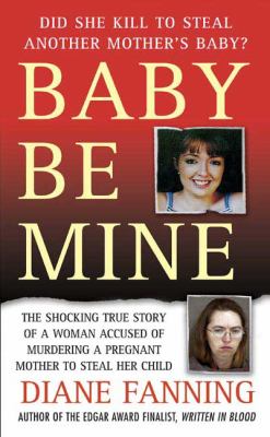 Baby be mine : the shocking true story of a woman accused of murdering a pregnant woman to steal her child cover image