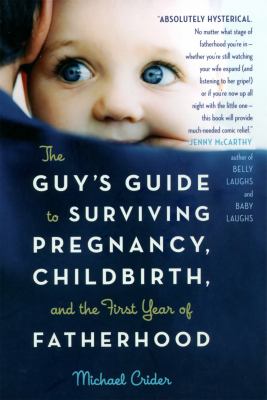 The guy's guide to surviving pregnancy, childbirth, and the first year of fatherhood cover image