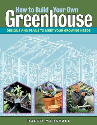 How to build your own greenhouse : designs and plans to meet your growing needs cover image
