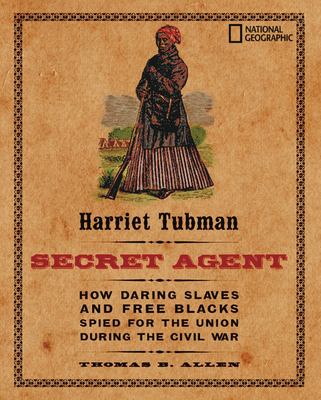 Harriet Tubman, secret agent : how daring slaves and free Blacks spied for the Union during the Civil War cover image