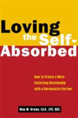 Loving the self-absorbed : how to create a more satisfying relationship with a narcissistic partner cover image