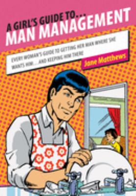 A girl's guide to-- man management : every woman's guide to getting her man where she wants him-- and keeping him there cover image