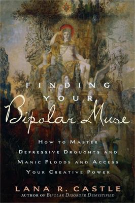 Finding your bipolar muse : how to master depressive droughts and manic floods and access your creative power cover image