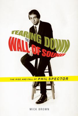 Tearing down the wall of sound : the rise and fall of Phil Spector cover image
