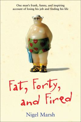 Fat, forty, and fired : one man's frank, funny, and inspiring account of losing his job and finding his life  cover image cdn
