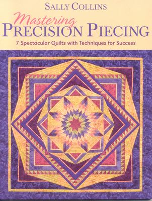 Mastering precision piecing : 7 spectacular quilts with techniques for success cover image