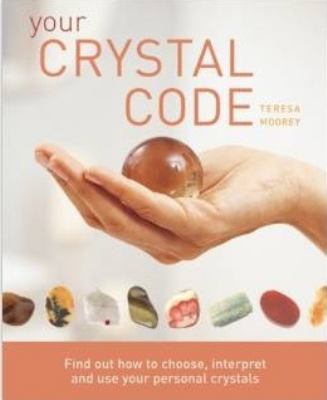 Your crystal code : find out how to choose, interpret and use your personal crystals cover image