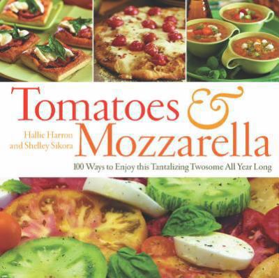 Tomatoes & mozzarella : 100 ways to enjoy this tantalizing twosome all year long cover image