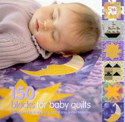 150 blocks for baby quilts : mix-and-match designs for cute and cosy quilted treasures cover image