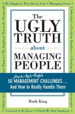 The ugly truth about managing people : 50 must-get-right management challenges-- and how to really handle them cover image