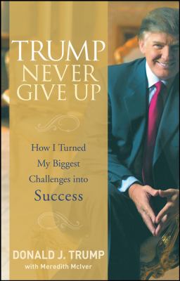 Trump never give up : how I turned my biggest challenges into success cover image