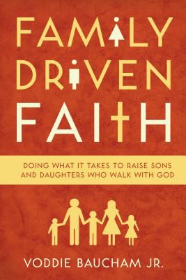 Family driven faith : doing what it takes to raise sons and daughters who walk with God cover image