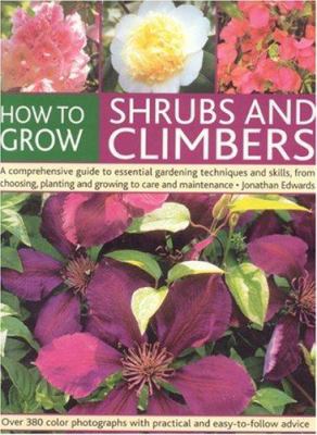 How to grow shrubs and climbers : a comprehensive guide to essential gardening techniques and skills, from choosing, planting and growing to care and maintenance cover image