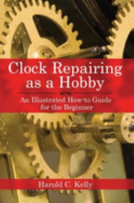 Clock repairing as a hobby : an illustrated how-to guide for the beginner cover image