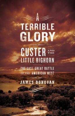 A terrible glory : Custer and the Little Bighorn-- the last great battle of the American West cover image