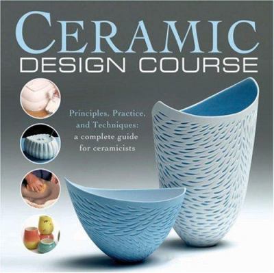 Ceramic design course : principles, practice, and techniques : a complete course for ceramicists cover image
