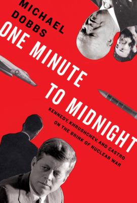 One minute to midnight : Kennedy, Khrushchev, and Castro on the brink of nuclear war cover image