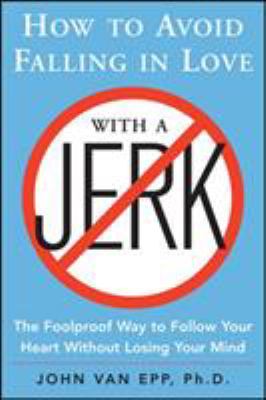How to avoid falling in love with a jerk : the foolproof way to follow your heart without losing your mind  cover image cdn