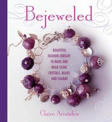 Bejeweled : beautiful fashion jewelry to make and wear using crystals, beads, and charms cover image