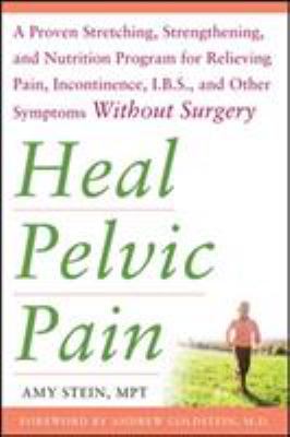 Heal pelvic pain : a proven stretching, strengthening, and nutrition program for relieving pain, incontinence, IBS, and other symptoms without surgery cover image
