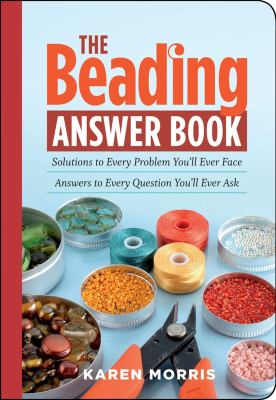 The beading answer book : solutions to every problem you'll ever face : answers to every question you'll ever ask cover image