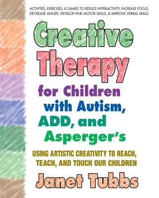 Creative therapy for children with autism, ADD, and Asperger's : [using artistic creativity to reach, teach, and touch our children] cover image