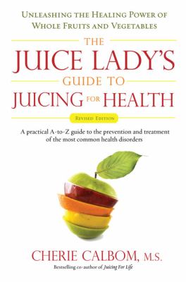 The juice lady's guide to juicing for health : unleashing the healing power of whole fruits and vegetables cover image