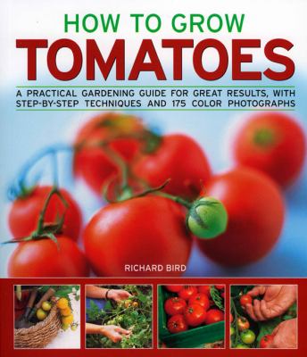 How to grow tomatoes : a practical gardening guide for great results, with step-by-step techniques and 175 photographs cover image