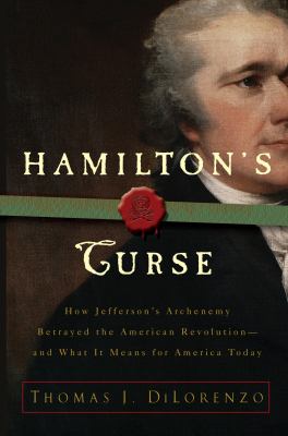 Hamilton's curse : how Jefferson's archenemy betrayed the American revolution-- and what it means for Americans today cover image