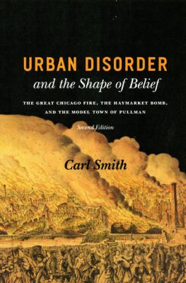 Urban disorder and the shape of belief : the great Chicago fire, the Haymarket bomb, and the model town of Pullman cover image