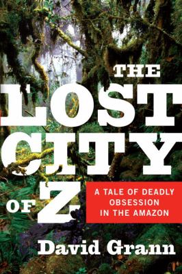 The lost city of Z : a tale of deadly obsession in the Amazon cover image