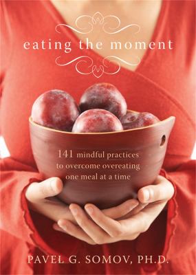 Eating the moment : 141 mindful practices to overcome overeating one meal at a time cover image