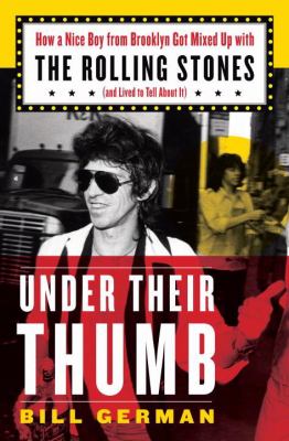 Under their thumb : how a nice boy from Brooklyn got mixed up with the Rolling Stones (and lived to tell about it) cover image