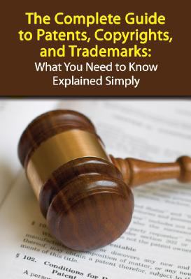 The complete guide to patents, copyrights, and trademarks : what you need to know explained simply cover image