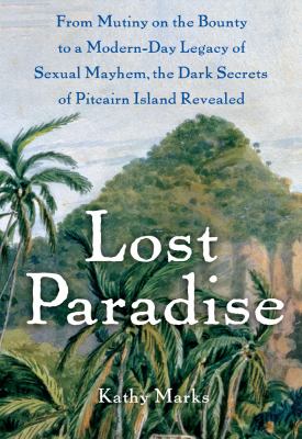 Lost paradise : from Mutiny on the Bounty to a modern-day legacy of sexual mayhem, the dark secrets of Pitcairn island revealed cover image