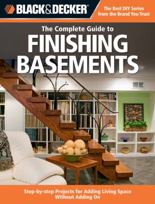 The complete guide to finishing basements : step-by-step projects for adding living space without adding on cover image
