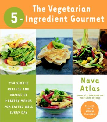 The vegetarian 5-ingredient gourmet : 250 simple recipes and dozens of healthy menus for eating well every day cover image