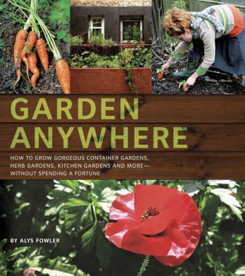 Garden anywhere : how to grow gorgeous container gardens, herb gardens, kitchen gardens and more -- without spending a fortune cover image