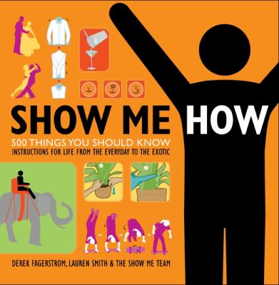 Show me how : 500 things you should know, instructions for life from the everyday to the exotic cover image