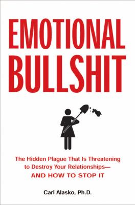 Emotional bullshit : the hidden plague that is threatening to destroy your relationships and how to stop it cover image