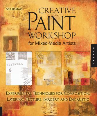Creative paint workshop for mixed-media artists : experimental techniques for composition, layering, texture, imagery, and encaustic cover image