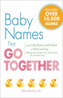 Baby names that go together : from Lily, Rose, and Violet to Finn and Fay - siblings names that mix and match in a perfect way cover image