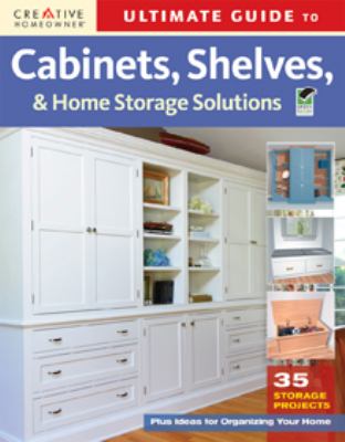 Ultimate guide to cabinets, shelves, and home storage solutions : 36 storage projects plus ideas for organizing your home cover image
