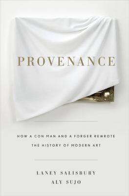 Provenance : how a con man and a forger rewrote the history of modern art cover image